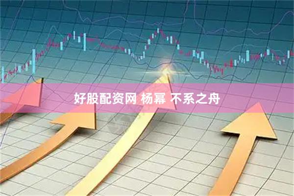 好股配资网 杨幂 不系之舟