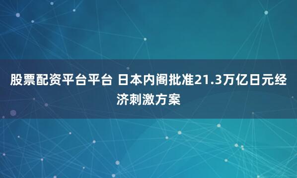 股票配资平台平台 日本内阁批准21.3万亿日元经济刺激方案